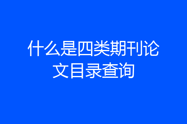 什么是四类期刊论文目录查询