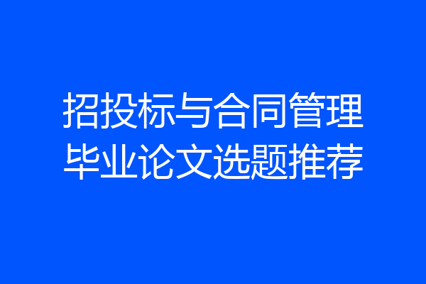 招投标与合同管理毕业论文选题推荐