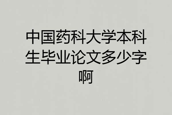 中国药科大学本科生毕业论文多少字啊