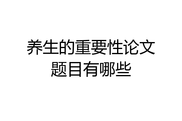 养生的重要性论文题目有哪些