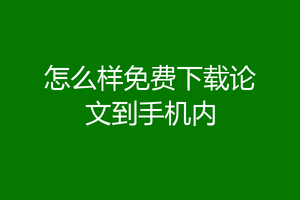 怎么样免费下载论文到手机内