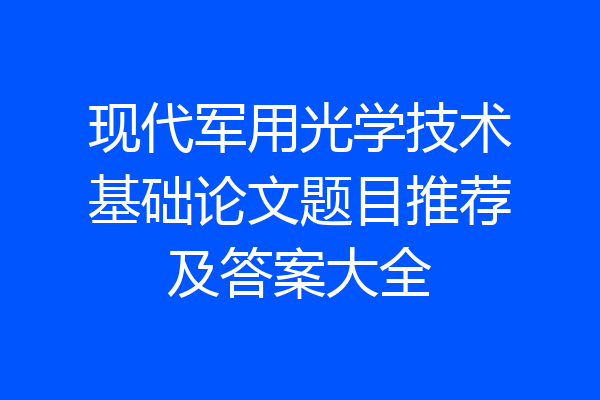 现代军用光学技术基础论文题目推荐及答案大全