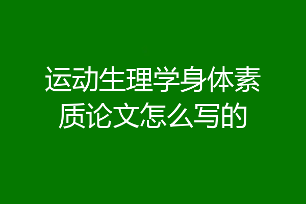 运动生理学身体素质论文怎么写的