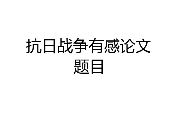 抗日战争有感论文题目