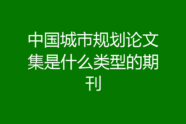 中国城市规划论文集是什么类型的期刊