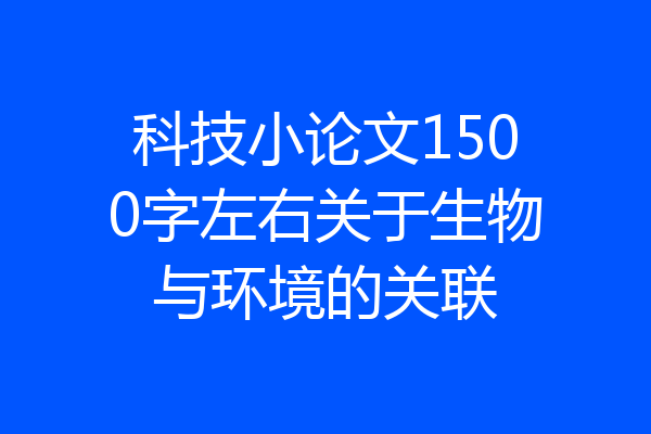 科技小论文1500字左右关于生物与环境的关联