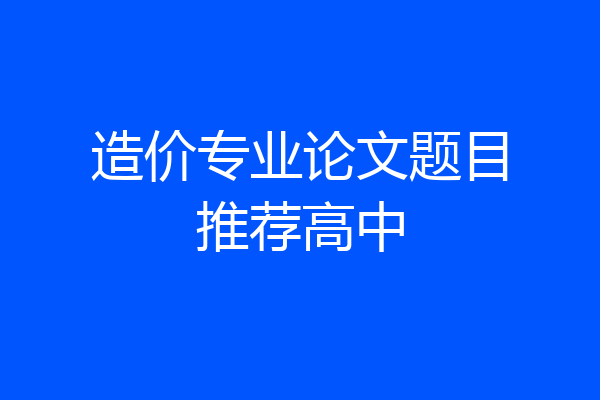 造价专业论文题目推荐高中