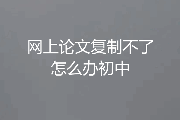 网上论文复制不了怎么办初中