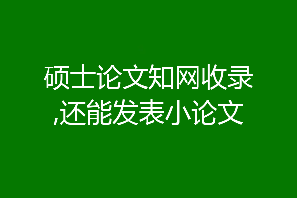 硕士论文知网收录,还能发表小论文