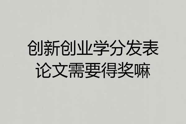 创新创业学分发表论文需要得奖嘛