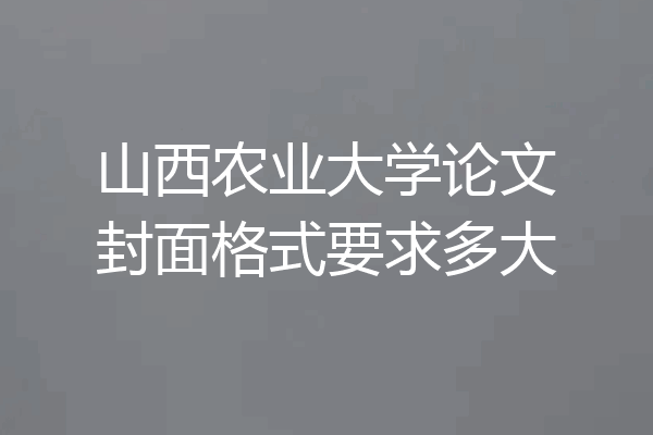 山西农业大学论文封面格式要求多大