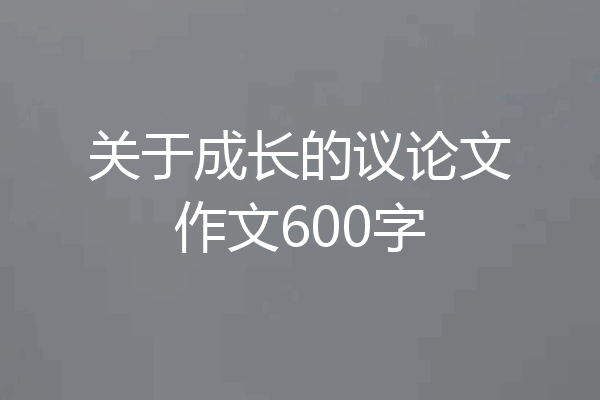 关于成长的议论文作文600字