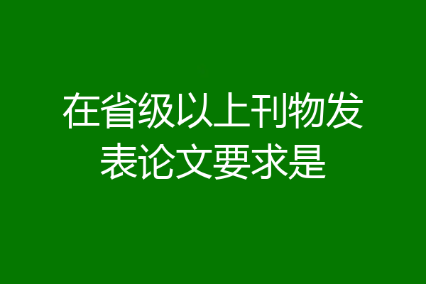 在省级以上刊物发表论文要求是