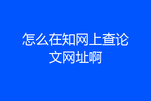 怎么在知网上查论文网址啊
