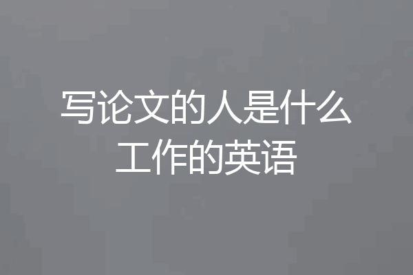 写论文的人是什么工作的英语