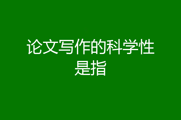 论文写作的科学性是指