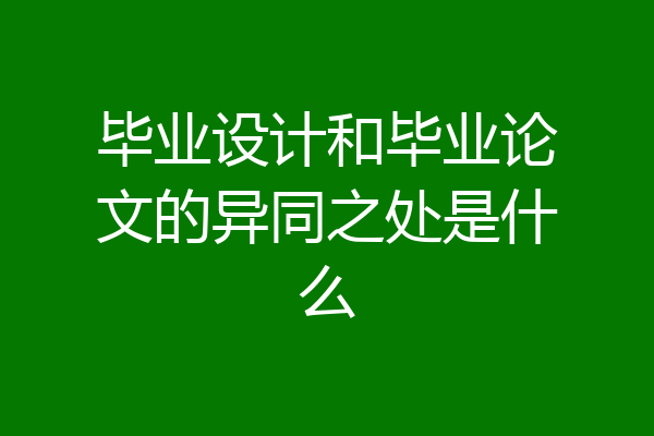 毕业设计和毕业论文的异同之处是什么