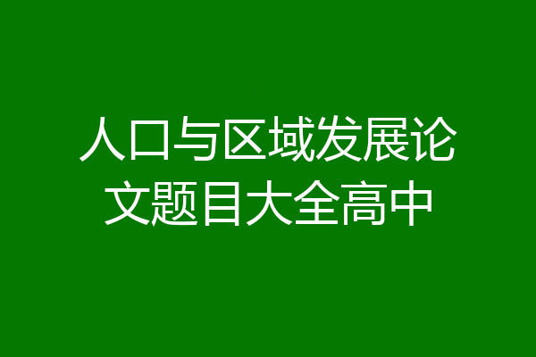 人口与区域发展论文题目大全高中