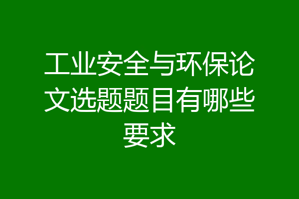工业安全与环保论文选题题目有哪些要求