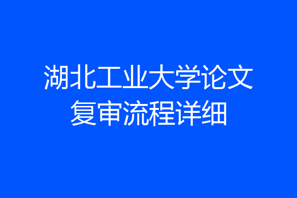 湖北工业大学论文复审流程详细
