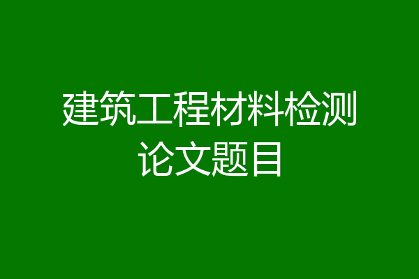 建筑工程材料检测论文题目