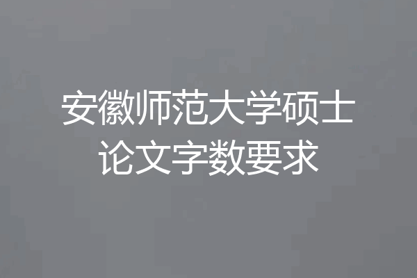 安徽师范大学硕士论文字数要求
