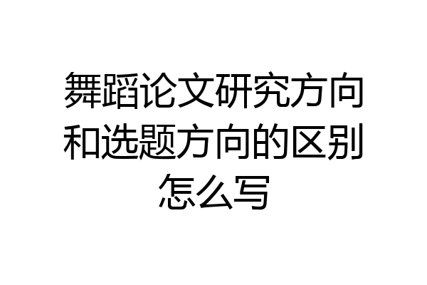 舞蹈论文研究方向和选题方向的区别怎么写