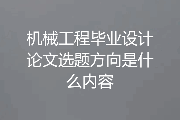 机械工程毕业设计论文选题方向是什么内容