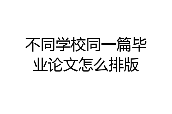不同学校同一篇毕业论文怎么排版