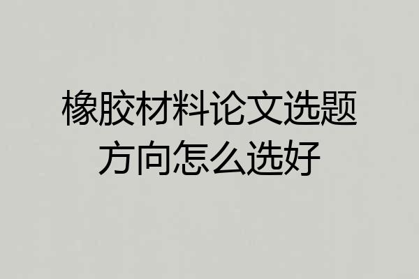 橡胶材料论文选题方向怎么选好