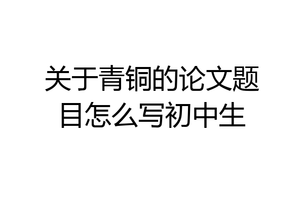 关于青铜的论文题目怎么写初中生