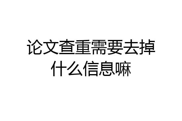 论文查重需要去掉什么信息嘛