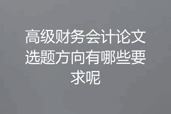 高级财务会计论文选题方向有哪些要求呢