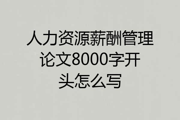 人力资源薪酬管理论文8000字开头怎么写
