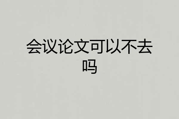 会议论文可以不去吗
