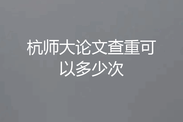 杭师大论文查重可以多少次