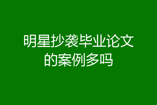 明星抄袭毕业论文的案例多吗