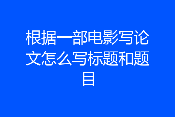 根据一部电影写论文怎么写标题和题目