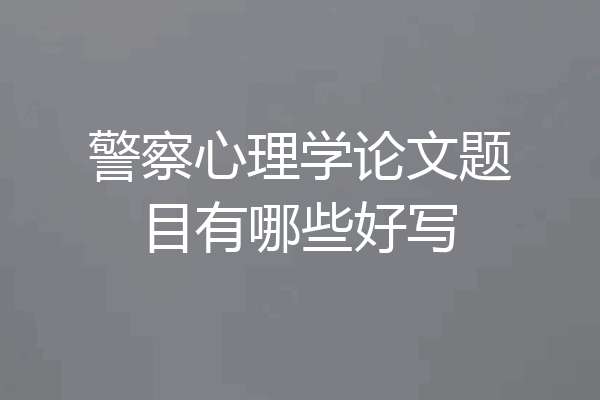 警察心理学论文题目有哪些好写