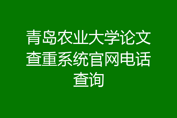 青岛农业大学论文查重系统官网电话查询