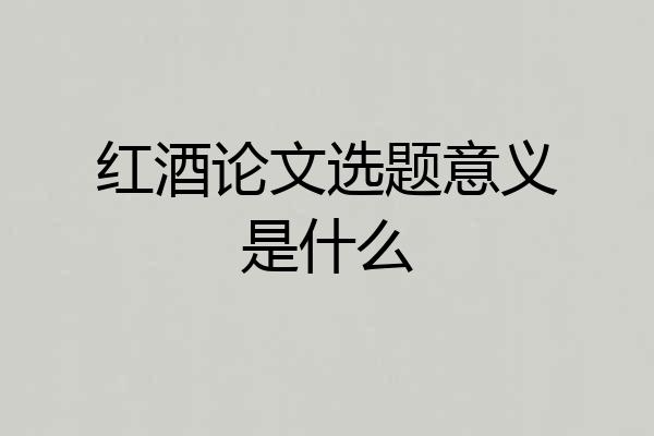 红酒论文选题意义是什么