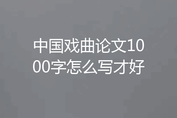 中国戏曲论文1000字怎么写才好
