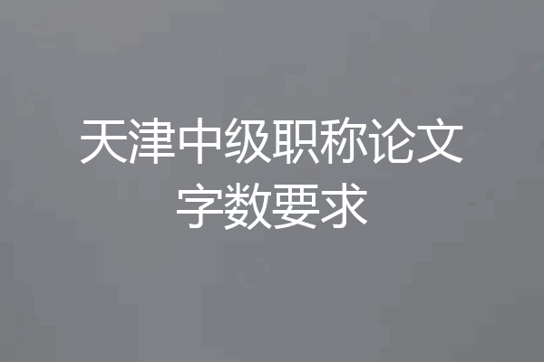 天津中级职称论文字数要求