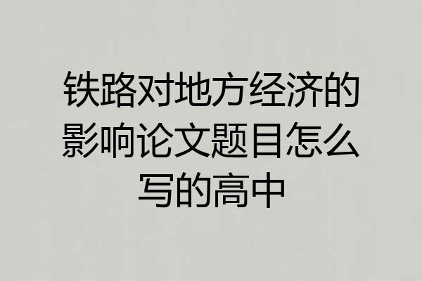 铁路对地方经济的影响论文题目怎么写的高中