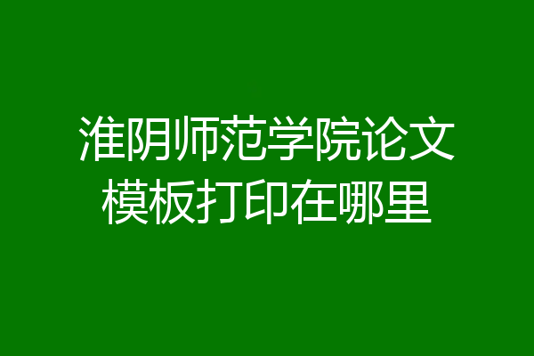 淮阴师范学院论文模板打印在哪里