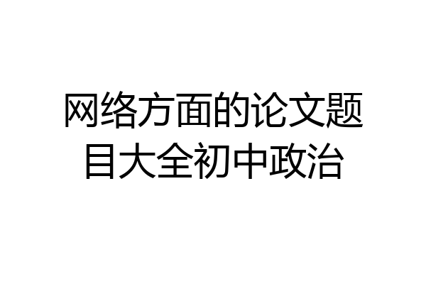 网络方面的论文题目大全初中政治
