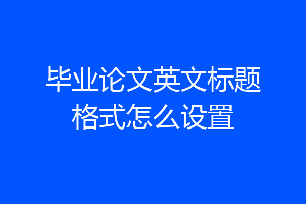 毕业论文英文标题格式怎么设置