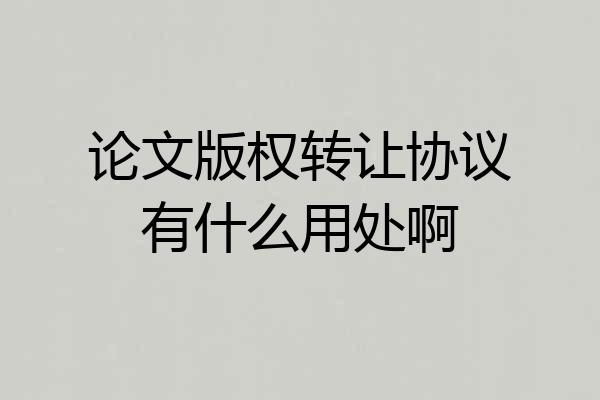 论文版权转让协议有什么用处啊