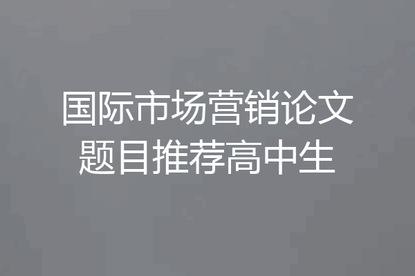 国际市场营销论文题目推荐高中生