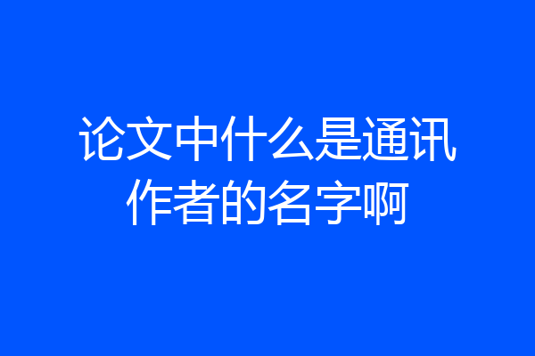 论文中什么是通讯作者的名字啊